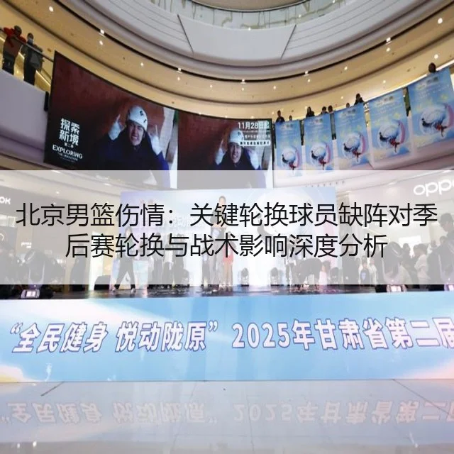 北京男篮伤情：关键轮换球员缺阵对季后赛轮换与战术影响深度分析